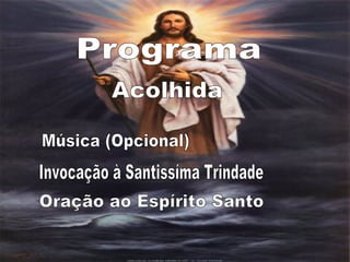 Programa Acolhida Música (Opcional) Invocação à Santissíma Trindade Oração ao Espírito Santo 