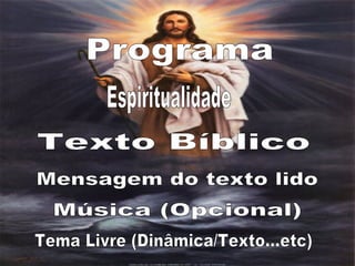 Programa Espiritualidade Texto Bíblico Mensagem do texto lido Música (Opcional) Tema Livre (Dinâmica/Texto...etc) 