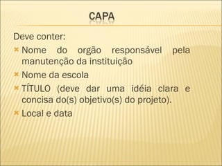 Deve conter: Nome do orgão responsável pela manutenção da instituição Nome da escola TÍTULO ( deve dar uma idéia clara e concisa do(s) objetivo(s) do projeto).  Local e data 