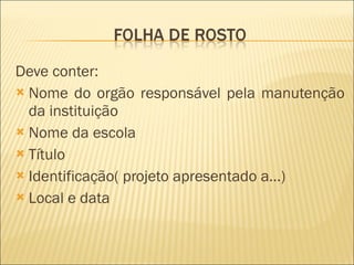 Deve conter: Nome do orgão responsável pela manutenção da instituição Nome da escola Título Identificação( projeto apresentado a…) Local e data 
