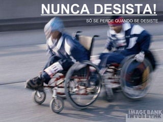 NUNCA DESISTA! SÓ SE PERDE QUANDO SE DESISTE