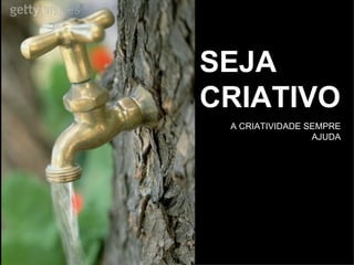SEJA CRIATIVO A CRIATIVIDADE SEMPRE AJUDA 