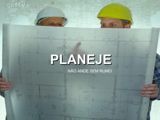 PLANEJE NÃO ANDE SEM RUMO 