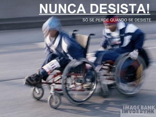 NUNCA DESISTA! SÓ SE PERDE QUANDO SE DESISTE 