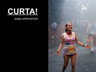CURTA! SAIBA APROVEITAR 