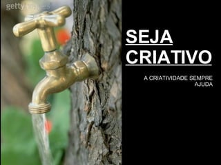 SEJA CRIATIVO A CRIATIVIDADE SEMPRE AJUDA 