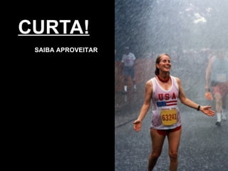 CURTA! SAIBA APROVEITAR 