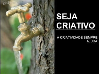 SEJA CRIATIVO A CRIATIVIDADE SEMPRE AJUDA 