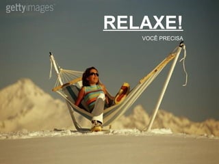 RELAXE! VOCÊ PRECISA 