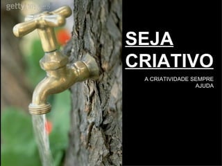 SEJA CRIATIVO A CRIATIVIDADE SEMPRE AJUDA 