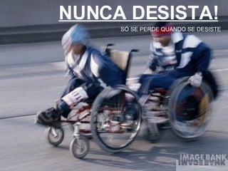 NUNCA DESISTA! SÓ SE PERDE QUANDO SE DESISTE 