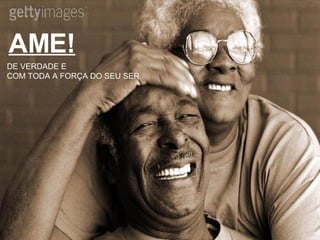 AME! DE VERDADE E  COM TODA A FORÇA DO SEU SER 