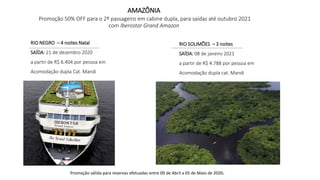 RIO SOLIMÕES – 3 noites
SAÍDA: 08 de janeiro 2021
a partir de R$ 4.788 por pessoa em
Acomodação dupla cat. Mandi
AMAZÔNIA
Promoção 50% OFF para o 2º passageiro em cabine dupla, para saídas até outubro 2021
com Iberostar Grand Amazon
RIO NEGRO – 4 noites Natal
SAÍDA: 21 de dezembro 2020
a partir de R$ 6.404 por pessoa em
Acomodação dupla Cat. Mandi
Promoção válida para reservas efetuadas entre 09 de Abril a 05 de Maio de 2020.
 