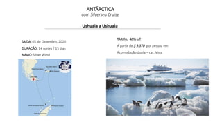 Ushuaia a Ushuaia
SAÍDA: 05 de Dezembro, 2020
DURAÇÃO: 14 noites / 15 dias
NAVIO: Silver Wind
TARIFA: 40% off
A partir de $ 9.370 por pessoa em
Acomodação dupla – cat. Vista
ANTÁRCTICA
com Silversea Cruise
 