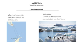 ANTÁRCTICA
com Silversea Cruise
Ushuaia a Ushuaia
SAÍDA: 27 de Fevereiro, 2021
DURAÇÃO: 10 noites / 11 dias
NAVIO: Silver Wind
TARIFA: 40% off
A partir de $8.530 por pessoa em
Acomodação dupla – cat. Classic Veranda
 
