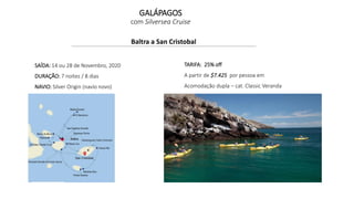 GALÁPAGOS
com Silversea Cruise
Baltra a San Cristobal
SAÍDA: 14 ou 28 de Novembro, 2020
DURAÇÃO: 7 noites / 8 dias
NAVIO: Silver Origin (navío novo)
TARIFA: 25% off
A partir de $7.425 por pessoa em
Acomodação dupla – cat. Classic Veranda
 