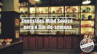 7 a 9 Fevereiro 2014

Sugestões Mind Source
para o fim-de-semana
Mind Source Life

 