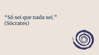 “Só sei que nada sei.”
(Sócrates)
 