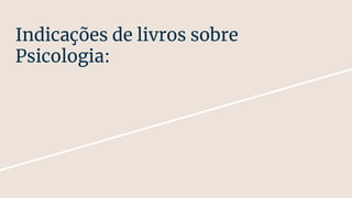 Indicações de livros sobre
Psicologia:
 