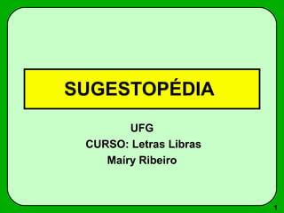1
SUGESTOPÉDIA
UFG
CURSO: Letras Libras
Maíry Ribeiro
 