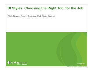 DI Styles: Choosing the Right Tool for the Job

Chris Beams, Senior Technical Staff, SpringSource




                                                                                 CONFIDENTIAL

                                                    © 2010 SpringSource, A division of VMware. All rights reserved
 