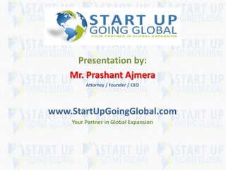 SR
Presentation by:
Mr. Prashant Ajmera
Attorney / Founder / CEO
www.StartUpGoingGlobal.com
Your Partner in Global Expansion
 