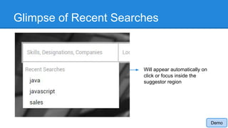 Glimpse of Recent Searches
Will appear automatically on
click or focus inside the
suggestor region
Demo
 