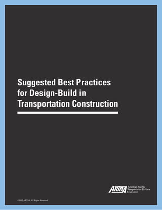 1
Suggested Best Practices
for Design-Build in
Transportation Construction
©2013 ARTBA. All Rights Reserved.
 