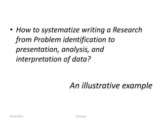 An illustrative example
• How to systematize writing a Research
from Problem identification to
presentation, analysis, and
interpretation of data?
ECCerado
05/03/2023
 