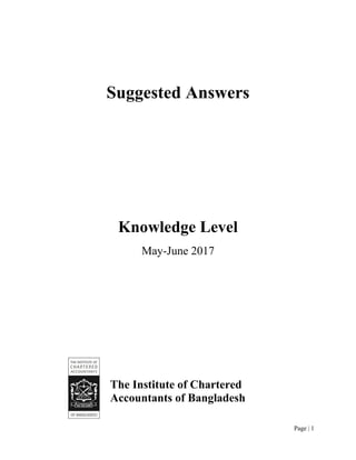 Page | 1
Suggested Answers
Knowledge Level
May-June 2017
The Institute of Chartered
Accountants of Bangladesh
 