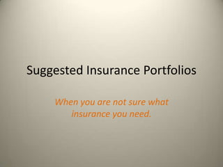 Suggested Insurance Portfolios

    When you are not sure what
       insurance you need.
 