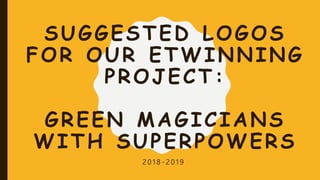 SUGGESTED LOGOS
FOR OUR ETWINNING
PROJECT:
GREEN MAGICIANS
WITH SUPERPOWERS
2 0 1 8 - 2 0 1 9
 