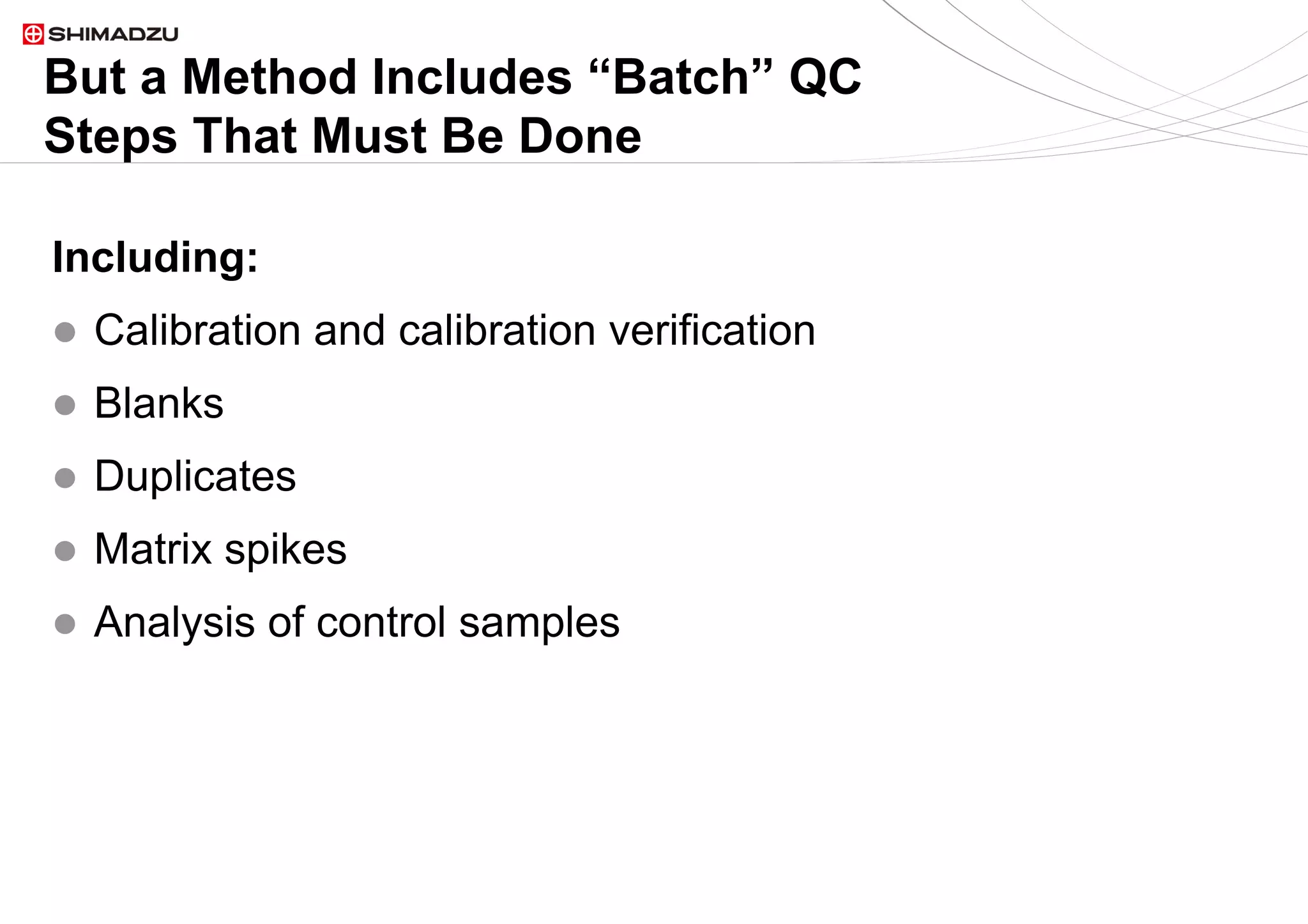 10  / 910  / 9
But a Method Includes “Batch” QC
Steps That Must Be Done
Including:
l  Calibration and calibration verification
l  Blanks
l  Duplicates
l  Matrix spikes
l  Analysis of control samples
 