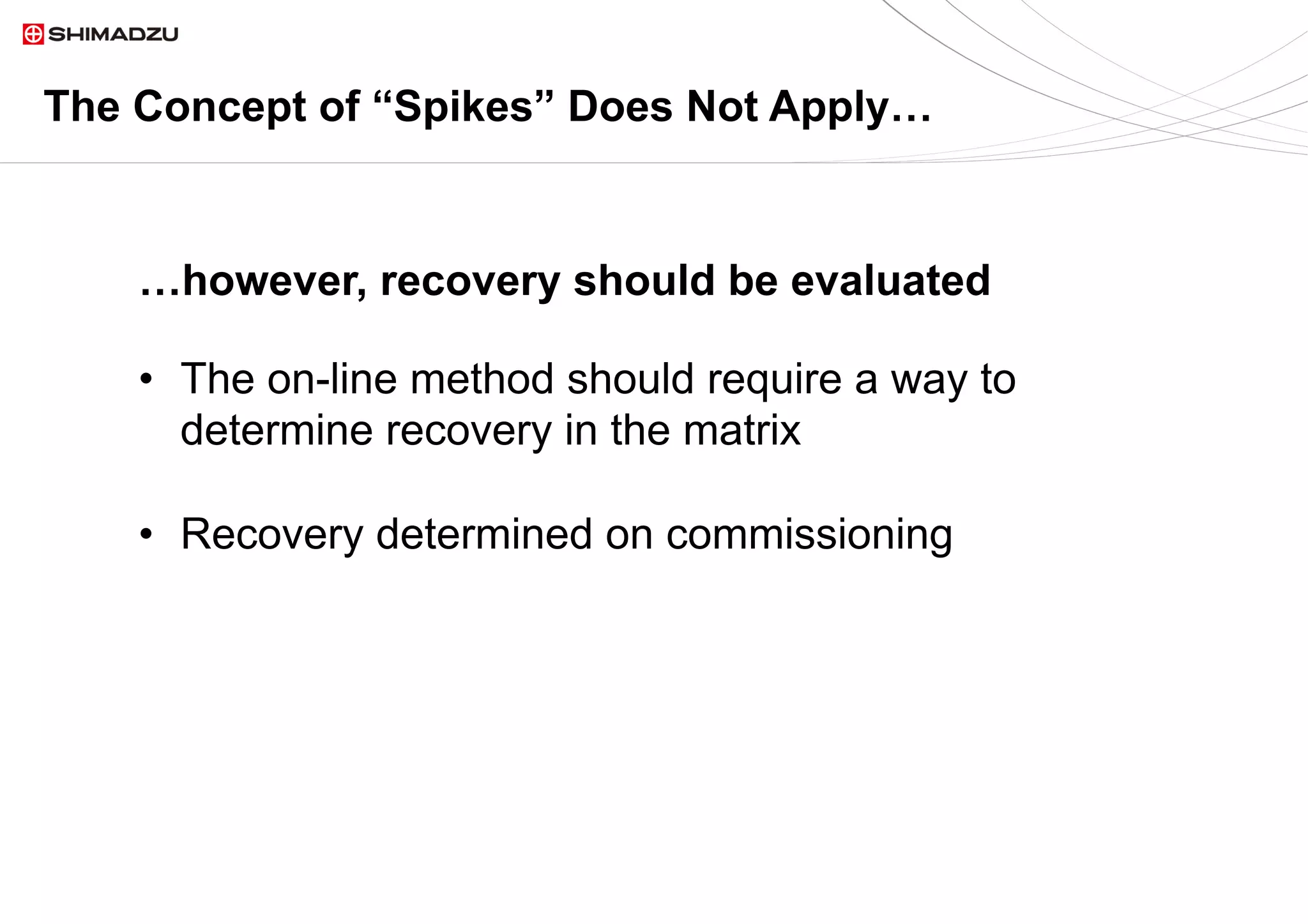 15  / 915  / 9
The Concept of “Spikes” Does Not Apply…
•  The on-line method should require a way to
determine recovery in the matrix
•  Recovery determined on commissioning
…however, recovery should be evaluated
 