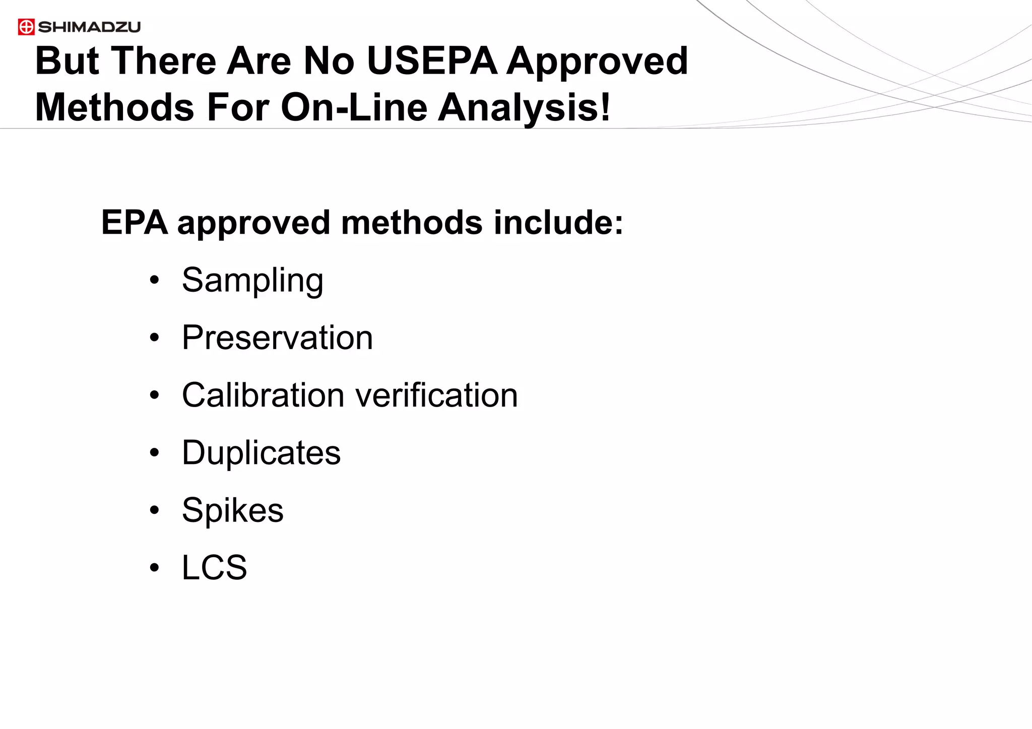 6  / 96  / 9
But There Are No USEPA Approved
Methods For On-Line Analysis!
EPA approved methods include:
•  Sampling
•  Preservation
•  Calibration verification
•  Duplicates
•  Spikes
•  LCS
 