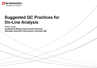 1  / 9
Suggested QC Practices for
On-Line Analysis
William Lipps
Analytical & Measuring Instrument Division
Shimadzu Scientific Instruments, Columbia, MD.
 
