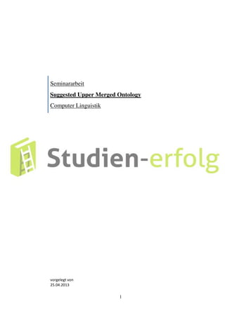 1
Seminararbeit
Suggested Upper Merged Ontology
Computer Linguistik
vorgelegt von
25.04.2013
 