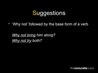 S uggestions ‘ Why not’ followed by the base form of a verb Why not bring  him along? Why not try  both? 