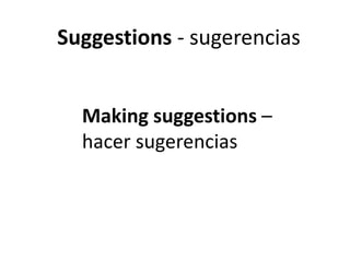 Suggestions - sugerencias
Making suggestions –
hacer sugerencias
 