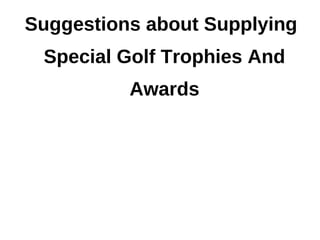 Suggestions about Supplying
 Special Golf Trophies And
          Awards
 