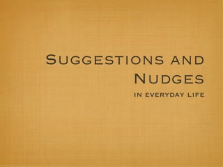 Suggestions and
        Nudges
        in everyday life
 
