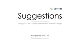 Suggestions
Woodpecker @ Mina Liou
Taichung, Taiwan, 2016.06.23
Design Kit: The Course for Human-Centered Design
 