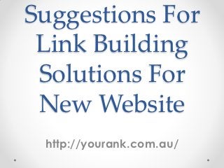 Suggestions For
 Link Building
 Solutions For
 New Website
 http://yourank.com.au/
 