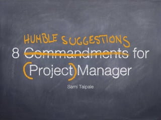 8 Commandments for
   Project Manager
       Sami Taipale
 