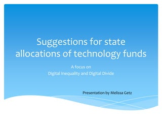 Suggestions for state allocations of technology funds A focus on  Digital Inequality and Digital Divide Presentation by Melissa Getz 