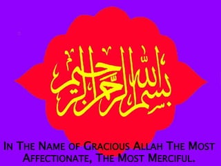 IN THE NAME OF GRACIOUS ALLAH THE MOST
AFFECTIONATE, THE MOST MERCIFUL.
 