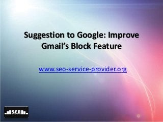 Suggestion to Google: Improve
Gmail’s Block Feature
www.seo-service-provider.org
 