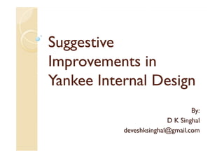 Suggestive
Improvements in
Yankee Internal Design
By:
D K Singhal
deveshksinghal@gmail.com

 