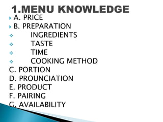  A. PRICE 
 B. PREPARATION 
 INGREDIENTS 
 TASTE 
 TIME 
 COOKING METHOD 
C. PORTION 
D. PROUNCIATION 
E. PRODUCT 
F. PAIRING 
G. AVAILABILITY 
 