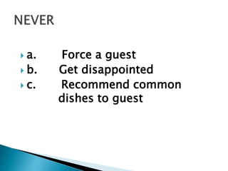  a. Force a guest 
 b. Get disappointed 
 c. Recommend common 
dishes to guest 
 